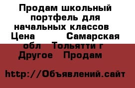 Продам школьный портфель для начальных классов › Цена ­ 500 - Самарская обл., Тольятти г. Другое » Продам   